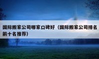 国际搬家公司哪家口碑好（国际搬家公司排名前十名推荐）