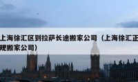 上海徐汇区到拉萨长途搬家公司（上海徐汇正规搬家公司）