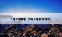 5月2号搬家（5月2号搬家好吗）