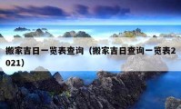 搬家吉日一览表查询（搬家吉日查询一览表2021）