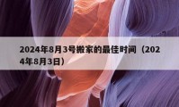 2024年8月3号搬家的最佳时间（2024年8月3日）