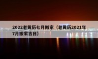 2022老黄历七月搬家（老黄历2021年7月搬家吉日）