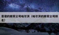 靠谱的搬家公司哈尔滨（哈尔滨的搬家公司排名）