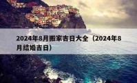 2024年8月搬家吉日大全（2024年8月结婚吉日）