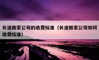 长途搬家公司的收费标准（长途搬家公司如何收费标准）