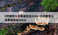 8月搬家入宅黄道吉日2024（8月搬家入宅黄道吉日2022）