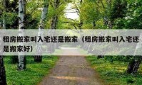 租房搬家叫入宅还是搬家（租房搬家叫入宅还是搬家好）