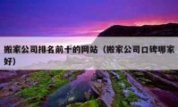 搬家公司排名前十的网站（搬家公司口碑哪家好）