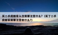 买二手房搬家入住需要注意什么?（买了二手房搬家需要注意些什么?）