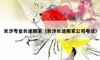 长沙专业长途搬家（长沙长途搬家公司电话）