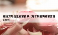 根据万年历选搬家日子（万年历查询搬家吉日2020）