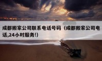 成都搬家公司联系电话号码（成都搬家公司电话,24小时服务!）