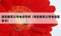 保定搬家公司电话号码（保定搬家公司电话是多少）