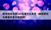 搬家在枕头放168元是什么意思（搬新家枕头里面放多少钱吉利）