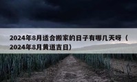 2024年8月适合搬家的日子有哪几天呀（2024年8月黄道吉日）