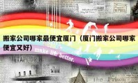 搬家公司哪家最便宜厦门（厦门搬家公司哪家便宜又好）