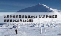 九月份搬家黄道吉日2021（九月份搬家黄道吉日2023年83女猪）