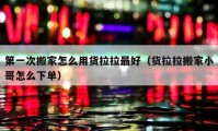 第一次搬家怎么用货拉拉最好（货拉拉搬家小哥怎么下单）