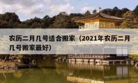 农历二月几号适合搬家（2021年农历二月几号搬家最好）