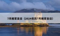 7月搬家吉日（2024农历7月搬家吉日）