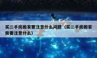 买二手房搬家要注意什么问题（买二手房搬家需要注意什么）