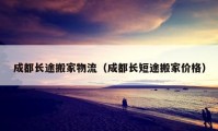 成都长途搬家物流（成都长短途搬家价格）