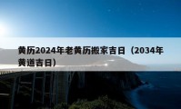 黄历2024年老黄历搬家吉日（2034年黄道吉日）