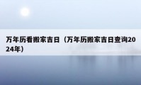 万年历看搬家吉日（万年历搬家吉日查询2024年）