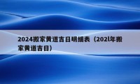 2024搬家黄道吉日明细表（202l年搬家黄道吉日）