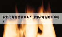 农历七月能搬新家吗?（农历7月能搬新家吗）