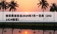 搬家黄道吉日2024年7月一览表（2021424搬家）