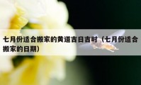 七月份适合搬家的黄道吉日吉时（七月份适合搬家的日期）