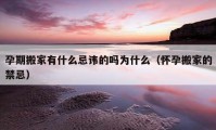 孕期搬家有什么忌讳的吗为什么（怀孕搬家的禁忌）