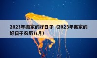 2023年搬家的好日子（2023年搬家的好日子农历八月）