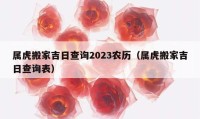 属虎搬家吉日查询2023农历（属虎搬家吉日查询表）