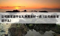 公司搬家送什么礼物寓意好一点（公司搬新家送什么）