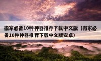 搬家必备10种神器推荐下载中文版（搬家必备10种神器推荐下载中文版安卓）