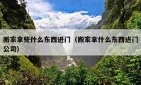 搬家拿些什么东西进门（搬家拿什么东西进门公司）