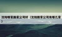 沈阳哪家搬家公司好（沈阳搬家公司有哪几家）