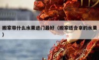 搬家带什么水果进门最好（搬家适合拿的水果）