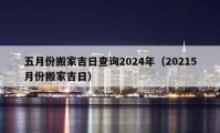 五月份搬家吉日查询2024年（20215月份搬家吉日）