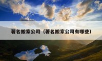 著名搬家公司（著名搬家公司有哪些）