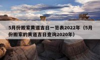 5月份搬家黄道吉日一览表2022年（5月份搬家的黄道吉日查询2020年）