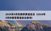 2024年9月份搬家黄道吉日（2024年9月份搬家黄道吉日查询）