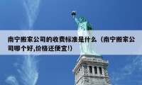 南宁搬家公司的收费标准是什么（南宁搬家公司哪个好,价格还便宜!）