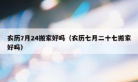 农历7月24搬家好吗（农历七月二十七搬家好吗）