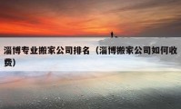 淄博专业搬家公司排名（淄博搬家公司如何收费）