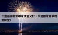 长途运输搬家哪家便宜又好（长途搬家哪家物流便宜）