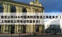 搬家公司24小时服务附近电话上海是多少（上海搬家公司电话号是多少）