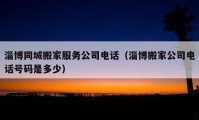 淄博同城搬家服务公司电话（淄博搬家公司电话号码是多少）